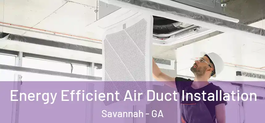 Energy Efficient Air Duct Installation Savannah - GA