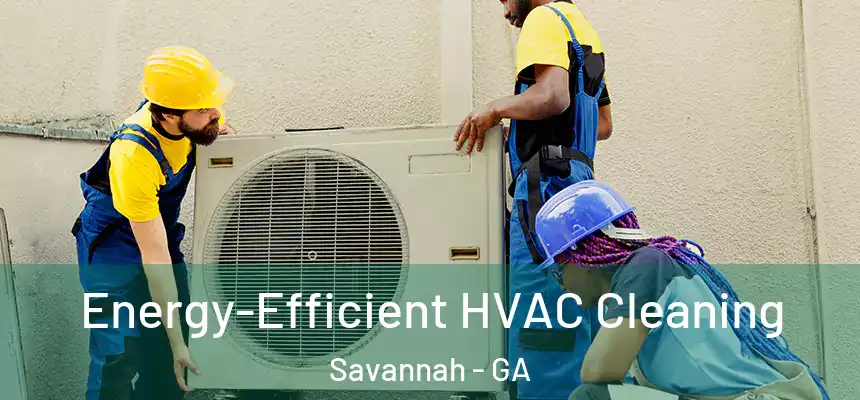 Energy-Efficient HVAC Cleaning Savannah - GA